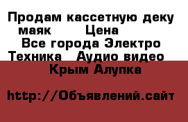 Продам кассетную деку, маяк-231 › Цена ­ 1 500 - Все города Электро-Техника » Аудио-видео   . Крым,Алупка